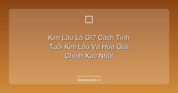 Kim Lâu Là Gì? Cách Tính Tuổi Kim Lâu Và Hóa Giải Chính Xác Nhất